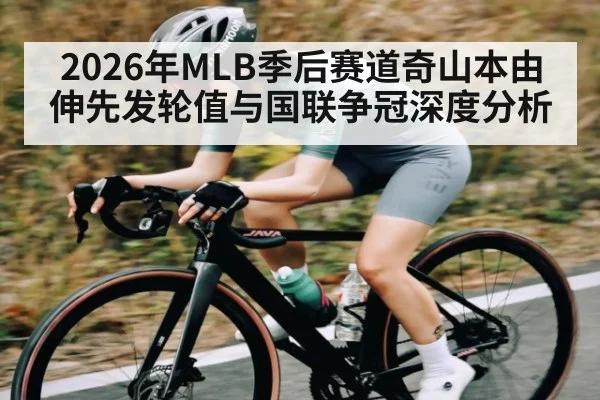 2026年MLB季后赛道奇山本由伸先发轮值与国联争冠深度分析 - kaiyun