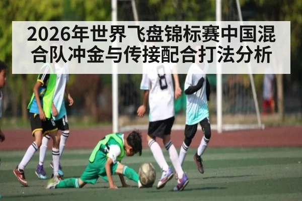 2026年世界飞盘锦标赛中国混合队冲金与传接配合打法分析 - kaiyun