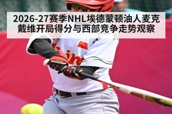 2026-27赛季NHL埃德蒙顿油人麦克戴维开局得分与西部竞争走势观察 - kaiyun